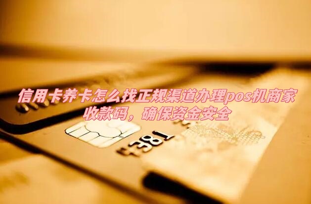 济南信用卡养卡怎么找正规渠道办理pos机商家收款码，确保资金安全