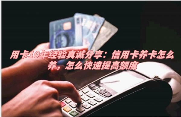 济南用卡10年经验真诚分享：信用卡养卡怎么养，怎么快速提高额度