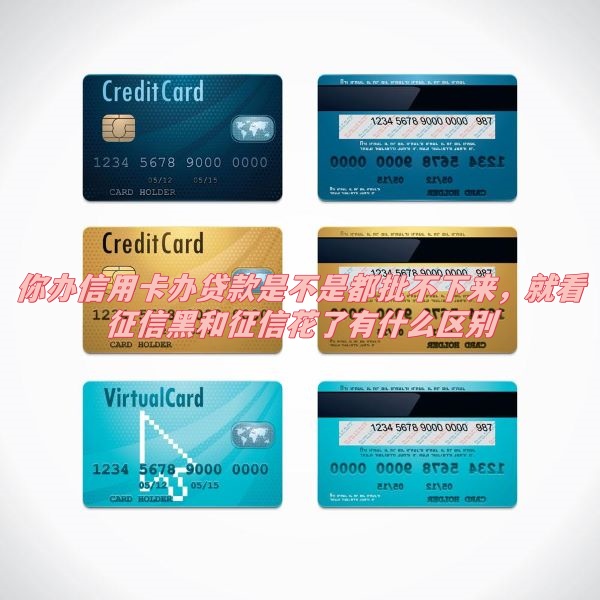 你办济南信用卡办贷款是不是都批不下来，就看征信黑和征信花了有什么区别