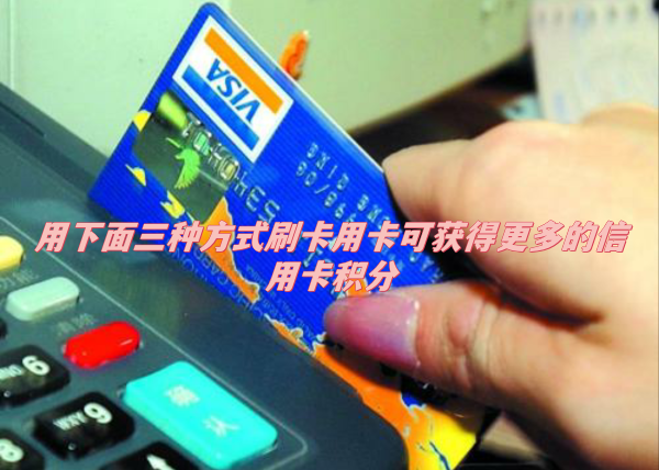用下面三种方式刷卡用卡可获得更多的信用卡积分